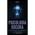 Pnl: Psicología Oscura - Los métodos secretos de la programación neurolingüística para dominar e influenciar sobre cualquie