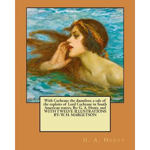 With Cochrane the dauntless; a tale of the exploits of Lord Cochrane in South American waters. By: G. A. Henty. and WITH TWELVE ILLUSTRATIONS BY: W. H