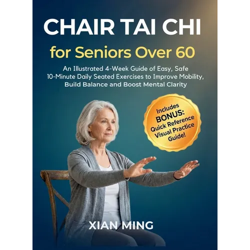 Chair Tai Chi for Seniors Over 60: An Illustrated 4-Week Guide of Easy, Safe 10-Minute Daily Seated Exercises to Improve Mobility, Build Balance and B