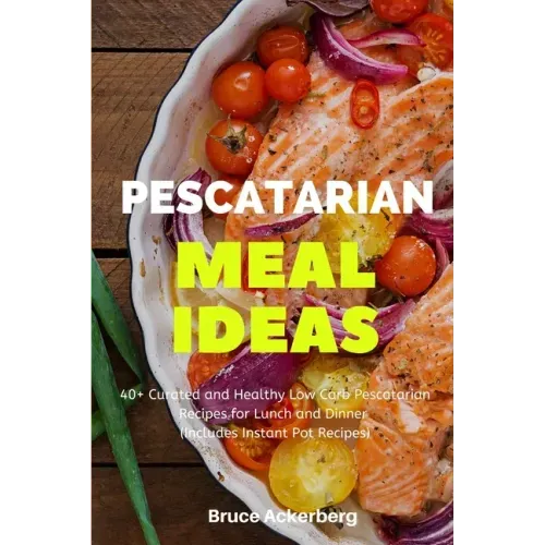 Pescatarian Meal Ideas: 40+ Curated and Healthy Low Carb Pescatarian Recipes for Lunch and Dinner (Includes Instant Pot Recipes)
