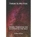 There Is No You: Seeing Through the Illusion of the Self