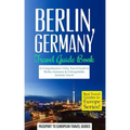 Berlin: Berlin, Germany: Travel Guide Book-A Comprehensive 5-Day Travel Guide to Berlin, Germany & Unforgettable German Travel