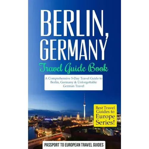 Berlin: Berlin, Germany: Travel Guide Book-A Comprehensive 5-Day Travel Guide to Berlin, Germany & Unforgettable German Travel