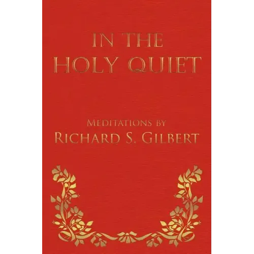 In the Holy Quiet: Meditations by Richard S. Gilbert