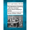 The Elements of Banking: With Ten Minutes' Advice about Keeping a Banker.