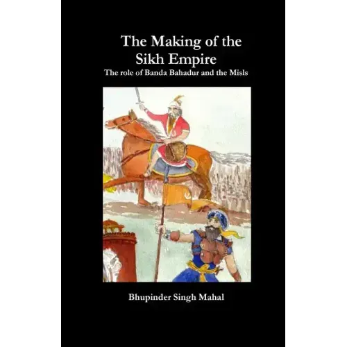 The Making of the Sikh Empire: The role of Banda Bahadur and the Misls