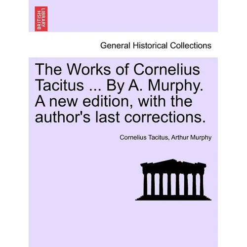 The Works of Cornelius Tacitus ... By A. Murphy. A new edition, with the author's last corrections.
