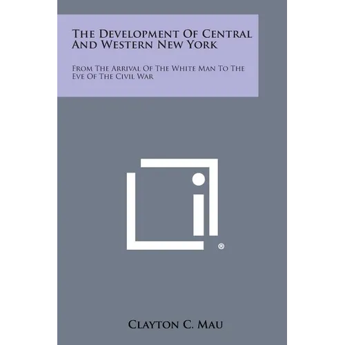 The Development of Central and Western New York: From the Arrival of the White Man to the Eve of the Civil War