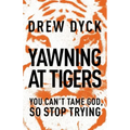 Yawning at Tigers: You Can't Tame God, So Stop Trying