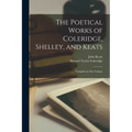 The Poetical Works of Coleridge, Shelley, and Keats: Complete in One Volume