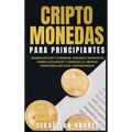 Criptomonedas para principiantes: Domina Bitcoin y Ethereum. Aprende a invertir de forma inteligente y consigue la libertad financiera con estas cript