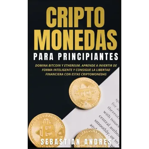 Criptomonedas para principiantes: Domina Bitcoin y Ethereum. Aprende a invertir de forma inteligente y consigue la libertad financiera con estas cript