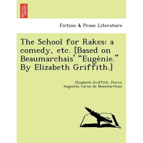 The School for Rakes: A Comedy, Etc. [Based on Beaumarchais' Euge Nie. by Elizabeth Griffith.]