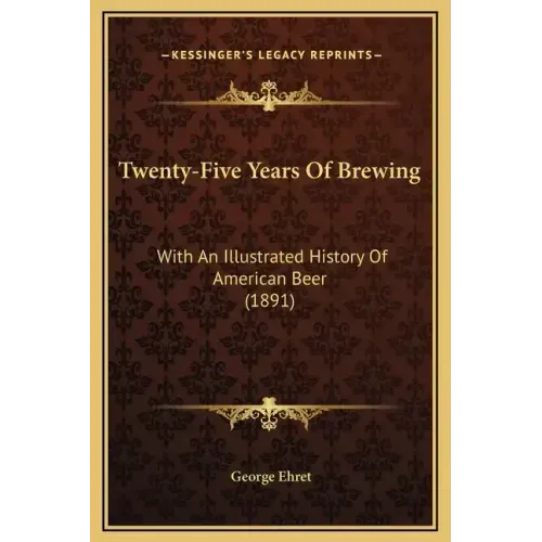Twenty-Five Years Of Brewing: With An Illustrated History Of American Beer (1891)