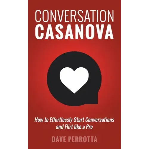 Conversation Casanova: How to Effortlessly Start Conversations and Flirt Like a Pro