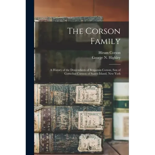 The Corson Family; a History of the Descendants of Benjamin Corson, Son of Cornelius Corssen of Staten Island, New York