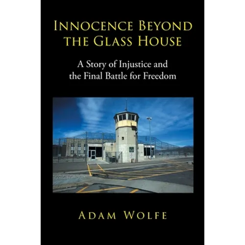 Innocence Beyond The Glass House: A Story of Injustice and the Final Battle for Freedom