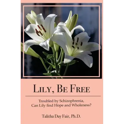 Lily, Be Free: A True Account of Healing from Schizophrenia
