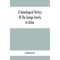 A Genealogical History Of The Savage Family In Ulster; Being A Revision And Enlargement Of Certain Chapters Of "The Savages Of The Ards,"