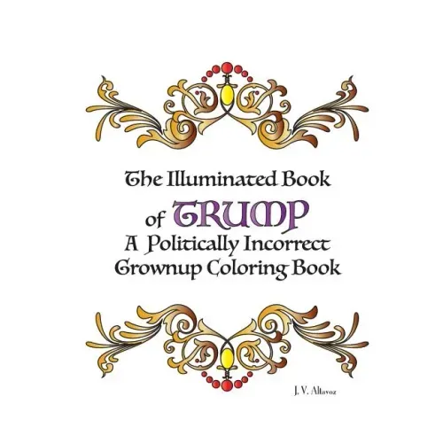 The Illuminated Book of Trump: A Politically Incorrect Grownup Coloring Book