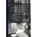 A Hospital in the Making. A History of the National Hospital for the Paralysed and Epileptic (Albany Memorial) 1859-1901