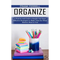 Organize: A Week-by-week Guide to Simplify Your Space (Effective Strategies to Make Time for What Matters Most to You)