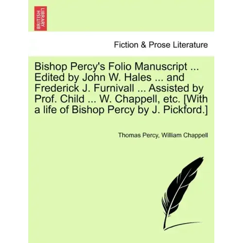 Bishop Percy's Folio Manuscript ... Edited by John W. Hales ... and Frederick J. Furnivall ... Assisted by Prof. Child ... W. Chappell, etc. [With a l