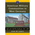 American Military Communities in West Germany: Life in the Cold War Badlands, 1945-1990