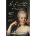 A Scented Palace: The Secret History of Marie Antoinette's Perfumer