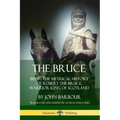 The Bruce: Being the Metrical History of Robert the Bruce, Warrior King of Scotland