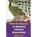 How To Crochet: 10 Amazing Crochet Dishcloths