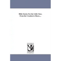 Bible Stories For the Little Ones. From the Creation to Moses....