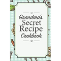 Grandma's Secret Recipe Cookbook: Traditional Family Holiday Gift for Family, Loved Ones and Cherished Friends