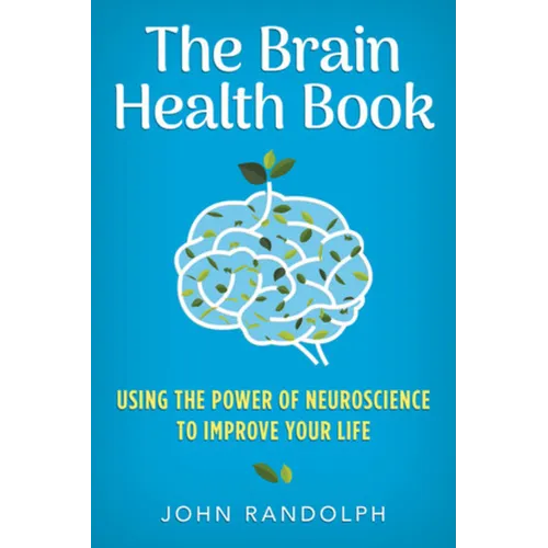 The Brain Health Book: Using the Power of Neuroscience to Improve Your Life