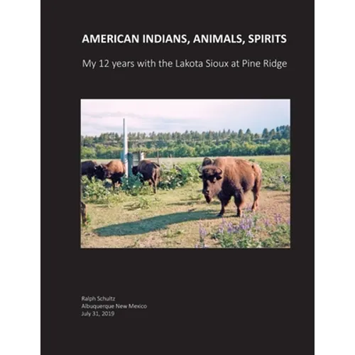 American Indians, Animals, Spirits: My 12 Years with the Lakota Sioux at Pine Ridge