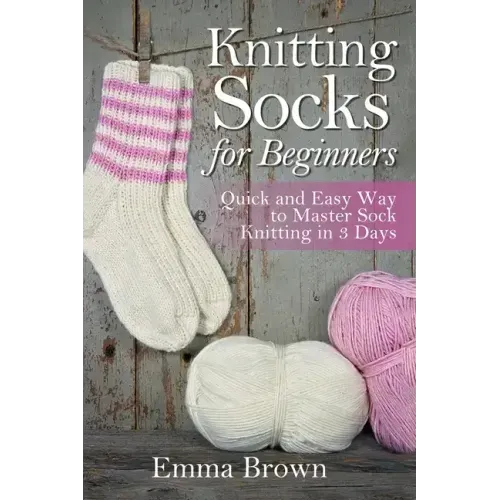 Knitting Socks For Beginners: Quick and Easy Way to Master Sock Knitting in 3 Days