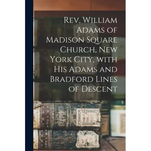 Rev. William Adams of Madison Square Church, New York City, With His Adams and Bradford Lines of Descent