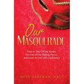 Our Masquerade: Time to Take off the Masks, Get out of Our Hiding Places, and Learn to Live with Confidence