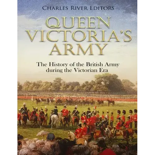 Queen Victoria's Army: The History of the British Army during the Victorian Era
