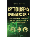 Cryptocurrency Beginners Bible: How You Can Make Money Trading and Investing in Cryptocurrency