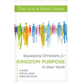 Equipping Christians for Kingdom Purpose in Their Work: A Guide for All Who Make Disciples