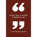 Every Day a Word Surprises Me & Other Quotes by Writers