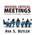 Mission Critical Meetings: 81 Practical Facilitation Techniques
