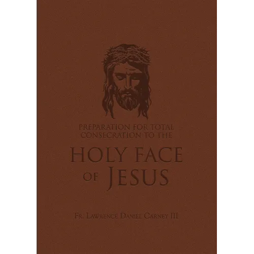 Preparation for Total Consecration to the Holy Face of Jesus: How God Draws the Soul Into the Purgative, Illuminative, and Unitive Ways