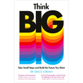 Think Big: Take Small Steps and Build the Future You Want