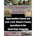 Opportunities Gained and Lost: J.E.B. Stuart's Cavalry operations in the Seven Days Campaign