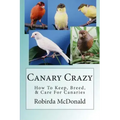 Canary Crazy: How To Keep, Breed, & Care For Canaries