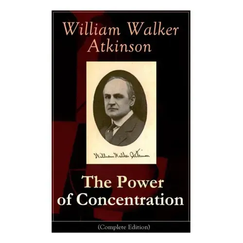The Power of Concentration (Complete Edition): Life lessons and concentration exercises: Learn how to develop and improve the invaluable power of conc