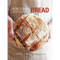 How to Make Bread: Step-By-Step Recipes for Yeasted Breads, Sourdoughs, Soda Breads and Pastries