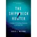 The Shipwreck Hunter: A Lifetime of Extraordinary Discoveries on the Ocean Floor
